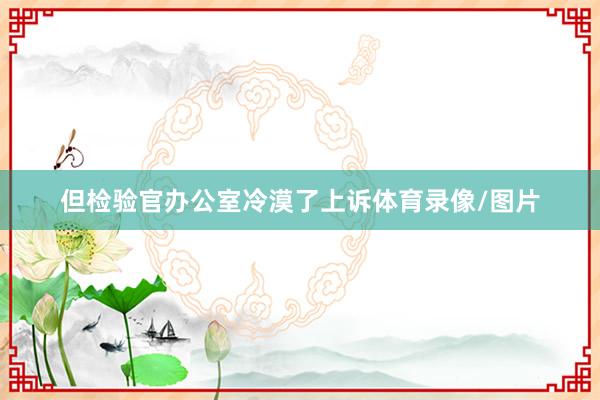 但检验官办公室冷漠了上诉体育录像/图片