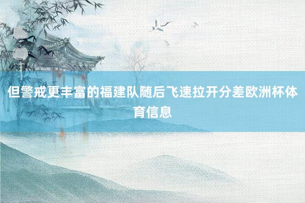 但警戒更丰富的福建队随后飞速拉开分差欧洲杯体育信息