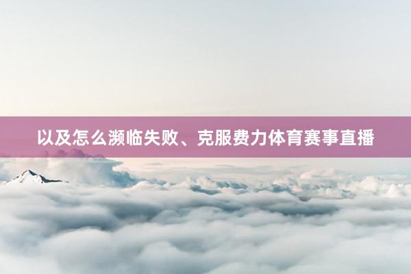 以及怎么濒临失败、克服费力体育赛事直播