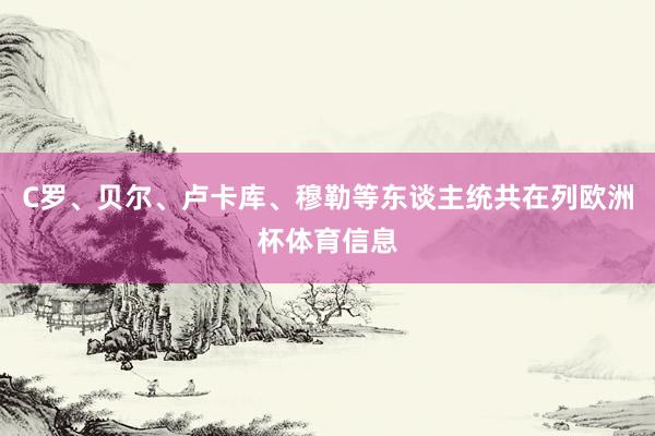 C罗、贝尔、卢卡库、穆勒等东谈主统共在列欧洲杯体育信息