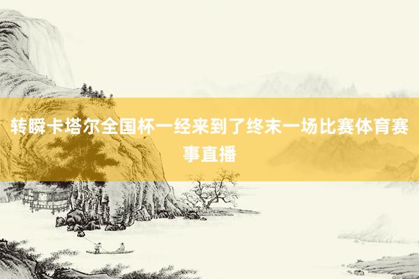 转瞬卡塔尔全国杯一经来到了终末一场比赛体育赛事直播