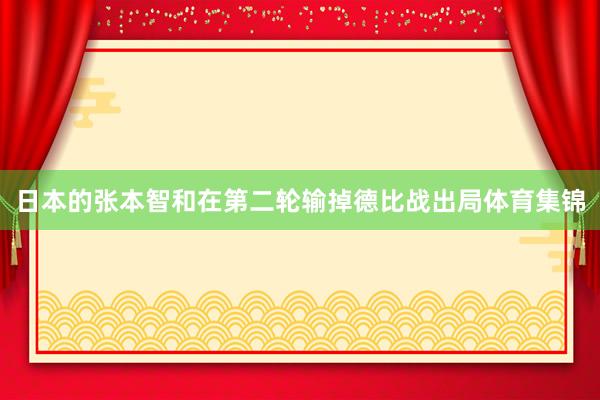 日本的张本智和在第二轮输掉德比战出局体育集锦