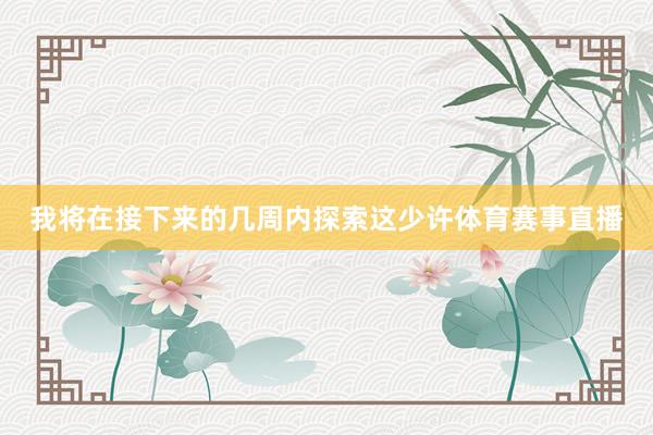我将在接下来的几周内探索这少许体育赛事直播
