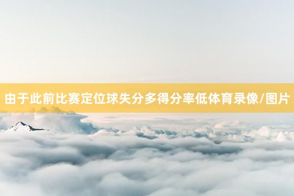 由于此前比赛定位球失分多得分率低体育录像/图片
