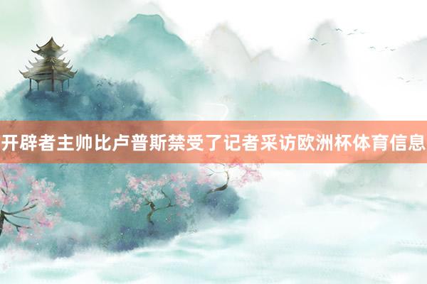 开辟者主帅比卢普斯禁受了记者采访欧洲杯体育信息