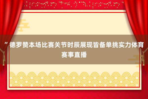 ”德罗赞本场比赛关节时辰展现皆备单挑实力体育赛事直播