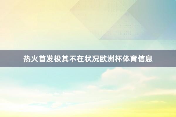 热火首发极其不在状况欧洲杯体育信息