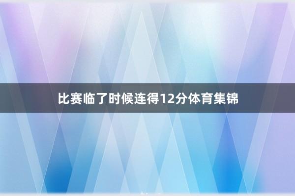 比赛临了时候连得12分体育集锦