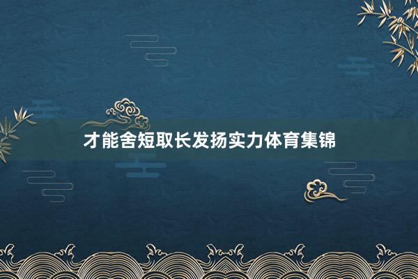 才能舍短取长发扬实力体育集锦