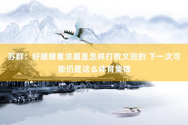 苏群：好顺眼看浓眉是怎样打败文班的 下一次可能仍是这么体育集锦