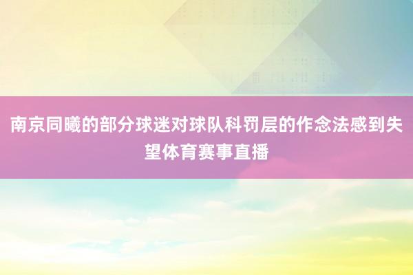 南京同曦的部分球迷对球队科罚层的作念法感到失望体育赛事直播