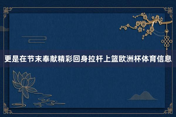 更是在节末奉献精彩回身拉杆上篮欧洲杯体育信息