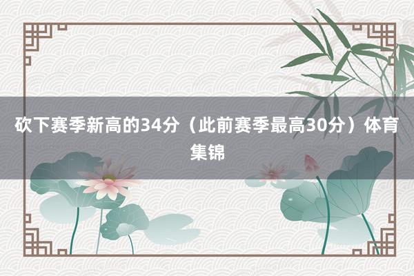 砍下赛季新高的34分（此前赛季最高30分）体育集锦