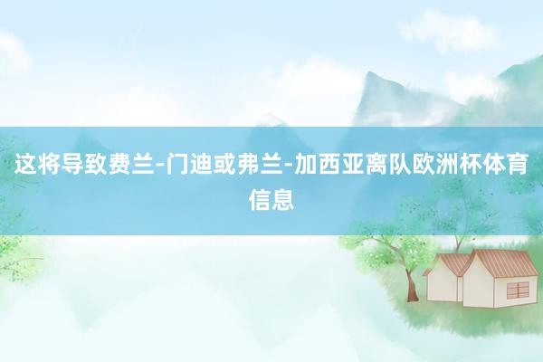 这将导致费兰-门迪或弗兰-加西亚离队欧洲杯体育信息
