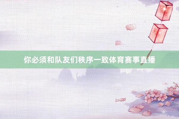 你必须和队友们秩序一致体育赛事直播