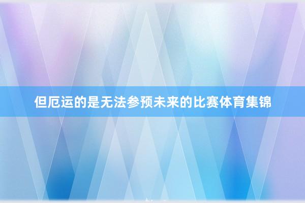 但厄运的是无法参预未来的比赛体育集锦