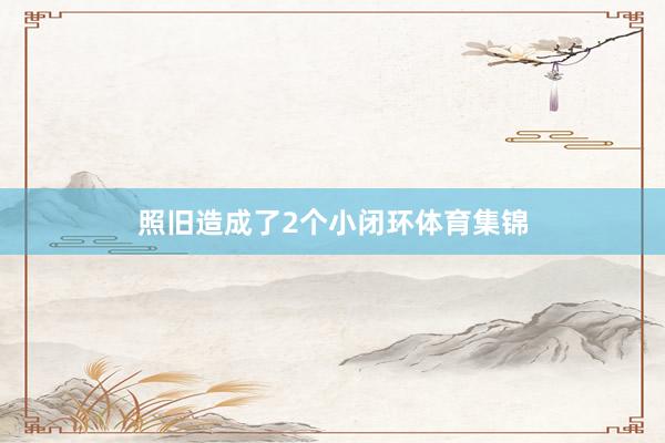 照旧造成了2个小闭环体育集锦