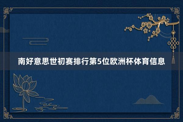 南好意思世初赛排行第5位欧洲杯体育信息