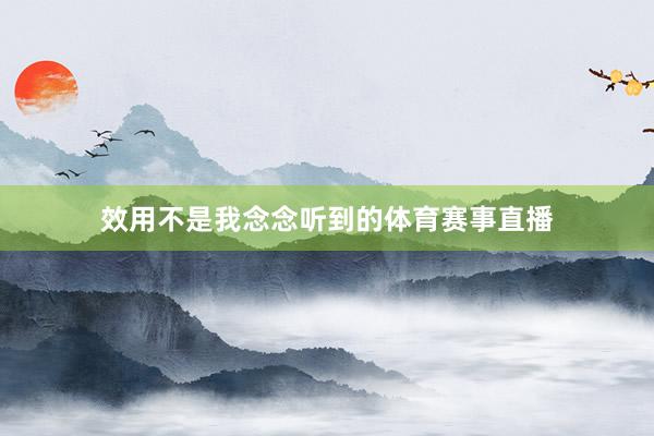 效用不是我念念听到的体育赛事直播