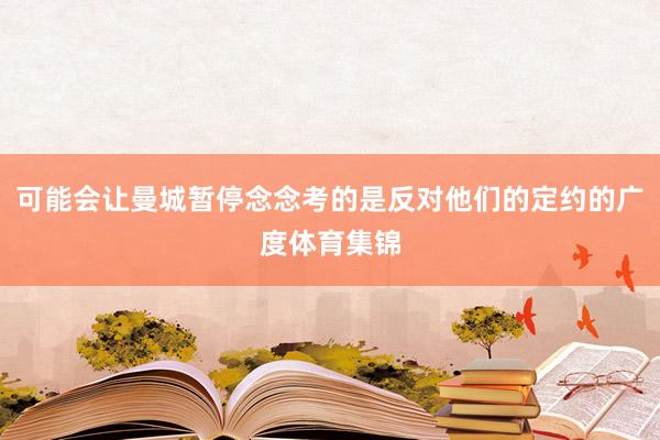 可能会让曼城暂停念念考的是反对他们的定约的广度体育集锦