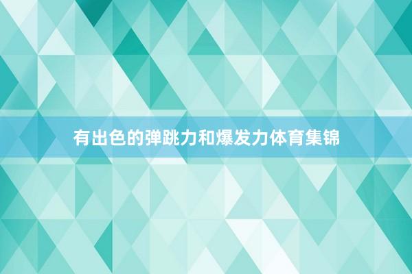 有出色的弹跳力和爆发力体育集锦