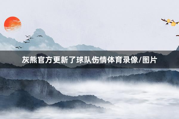 灰熊官方更新了球队伤情体育录像/图片