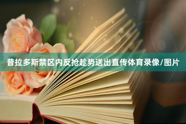 普拉多斯禁区内反抢趁势送出直传体育录像/图片