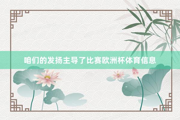咱们的发扬主导了比赛欧洲杯体育信息