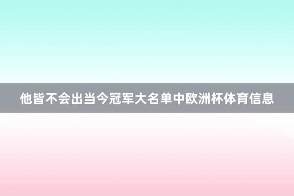 他皆不会出当今冠军大名单中欧洲杯体育信息