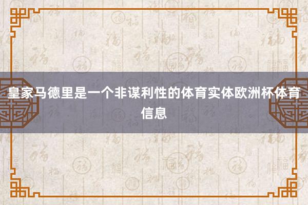 皇家马德里是一个非谋利性的体育实体欧洲杯体育信息