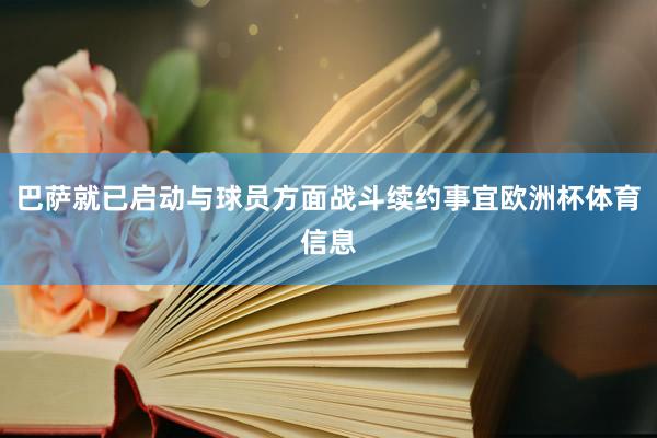 巴萨就已启动与球员方面战斗续约事宜欧洲杯体育信息