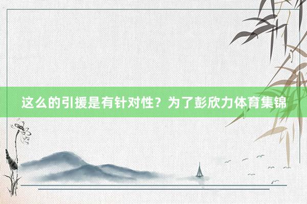 这么的引援是有针对性？为了彭欣力体育集锦