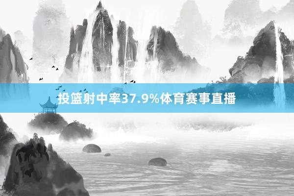 投篮射中率37.9%体育赛事直播