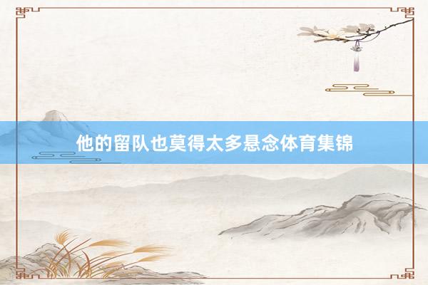 他的留队也莫得太多悬念体育集锦