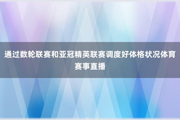 通过数轮联赛和亚冠精英联赛调度好体格状况体育赛事直播