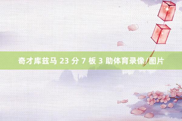 奇才库兹马 23 分 7 板 3 助体育录像/图片