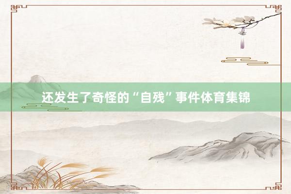 还发生了奇怪的“自残”事件体育集锦