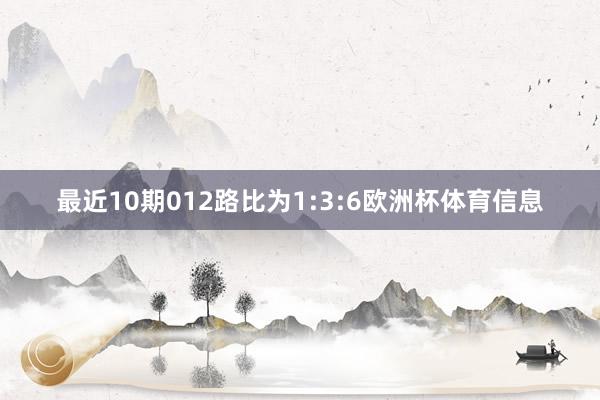 最近10期012路比为1:3:6欧洲杯体育信息