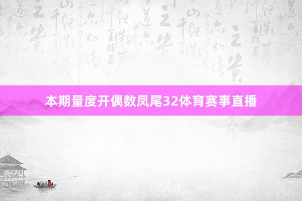 本期量度开偶数凤尾32体育赛事直播