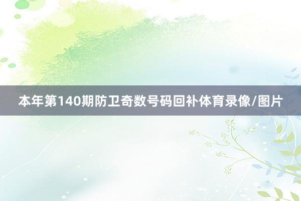 本年第140期防卫奇数号码回补体育录像/图片