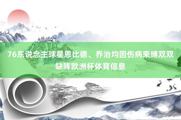 76东说念主球星恩比德、乔治均因伤病束缚双双缺阵欧洲杯体育信息