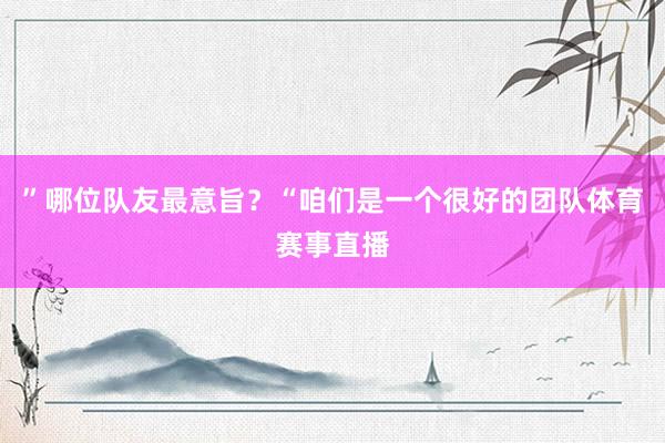 ”哪位队友最意旨？“咱们是一个很好的团队体育赛事直播