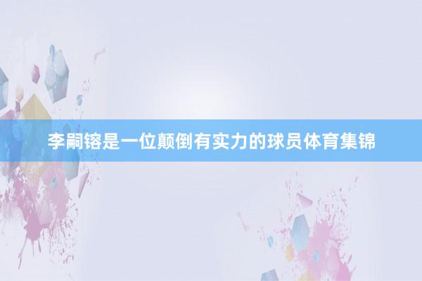 李嗣镕是一位颠倒有实力的球员体育集锦