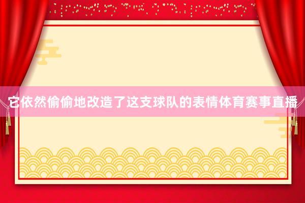 它依然偷偷地改造了这支球队的表情体育赛事直播