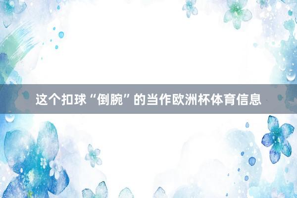 这个扣球“倒腕”的当作欧洲杯体育信息