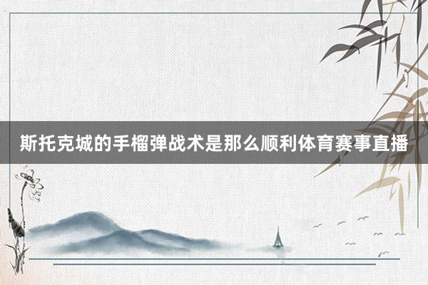斯托克城的手榴弹战术是那么顺利体育赛事直播