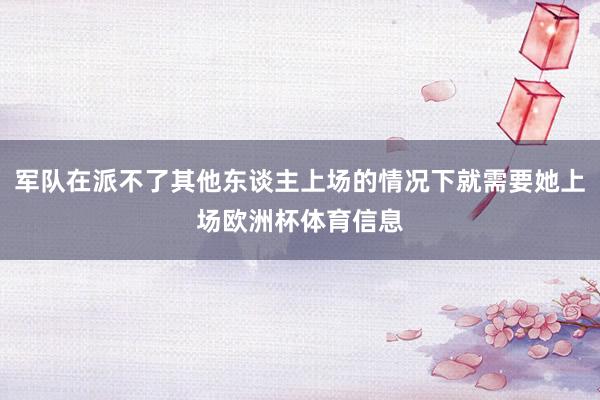 军队在派不了其他东谈主上场的情况下就需要她上场欧洲杯体育信息