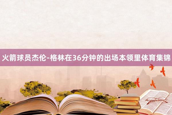 火箭球员杰伦-格林在36分钟的出场本领里体育集锦