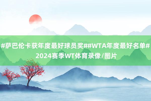 #萨巴伦卡获年度最好球员奖##WTA年度最好名单# 2024赛季WT体育录像/图片