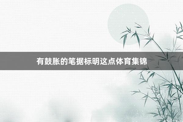 有鼓胀的笔据标明这点体育集锦